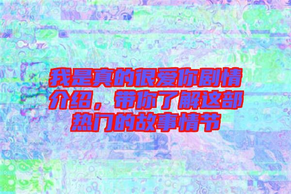 我是真的很愛你劇情介紹，帶你了解這部熱門的故事情節(jié)