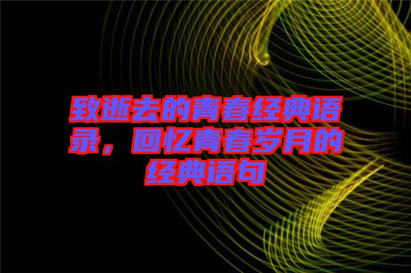 致逝去的青春經(jīng)典語(yǔ)錄，回憶青春歲月的經(jīng)典語(yǔ)句