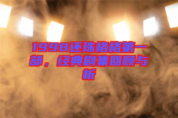 1998還珠格格第一部，經典劇集回顧與析