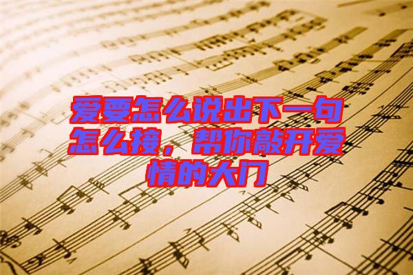 愛要怎么說出下一句怎么接，幫你敲開愛情的大門