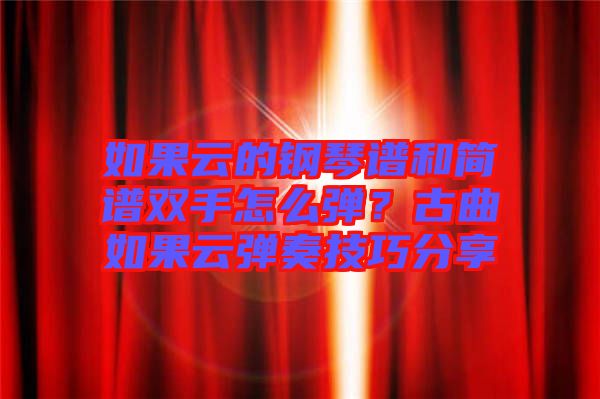如果云的鋼琴譜和簡譜雙手怎么彈？古曲如果云彈奏技巧分享