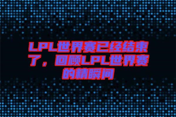 LPL世界賽已經(jīng)結(jié)束了，回顧LPL世界賽的精瞬間