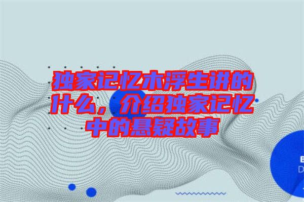 獨(dú)家記憶木浮生講的什么，介紹獨(dú)家記憶中的懸疑故事