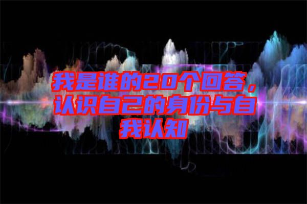 我是誰(shuí)的20個(gè)回答，認(rèn)識(shí)自己的身份與自我認(rèn)知