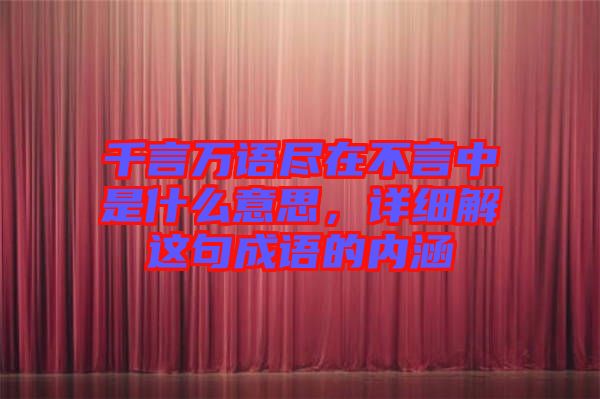 千言萬語盡在不言中是什么意思，詳細(xì)解這句成語的內(nèi)涵