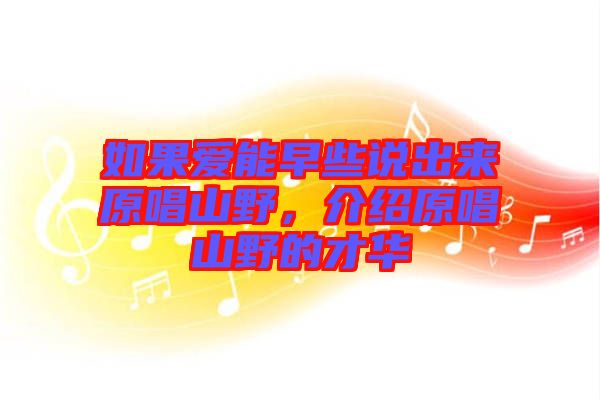 如果愛能早些說出來原唱山野，介紹原唱山野的才華