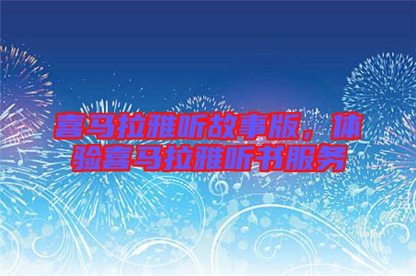 喜馬拉雅聽故事版，體驗(yàn)喜馬拉雅聽書服務(wù)