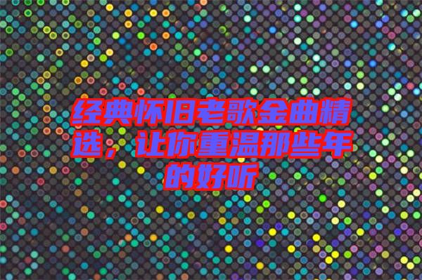經(jīng)典懷舊老歌金曲精選，讓你重溫那些年的好聽(tīng)