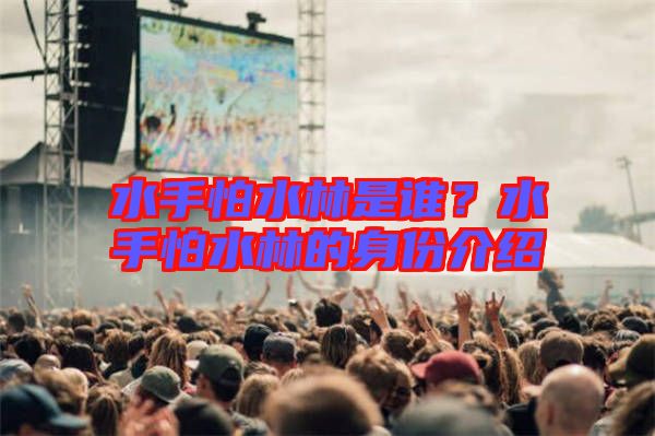 水手怕水林是誰(shuí)？水手怕水林的身份介紹
