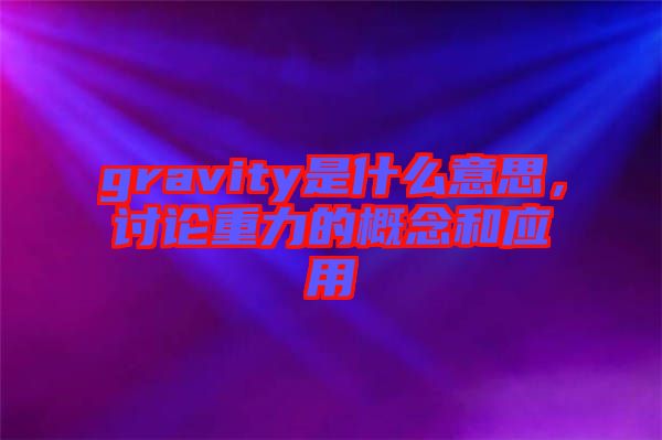 gravity是什么意思，討論重力的概念和應(yīng)用