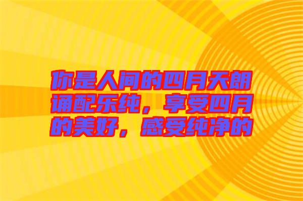 你是人間的四月天朗誦配樂純，享受四月的美好，感受純凈的
