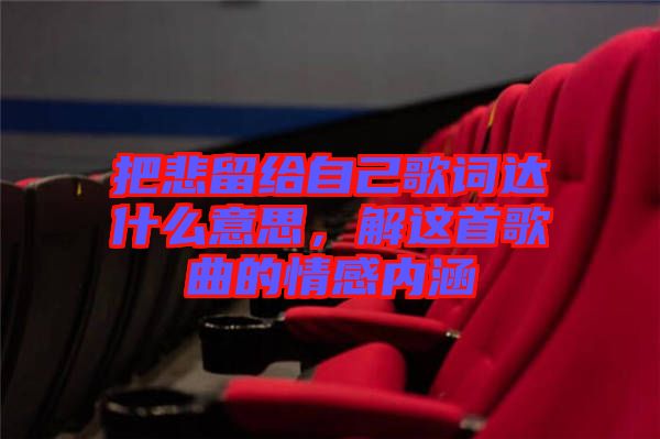 把悲留給自己歌詞達(dá)什么意思，解這首歌曲的情感內(nèi)涵