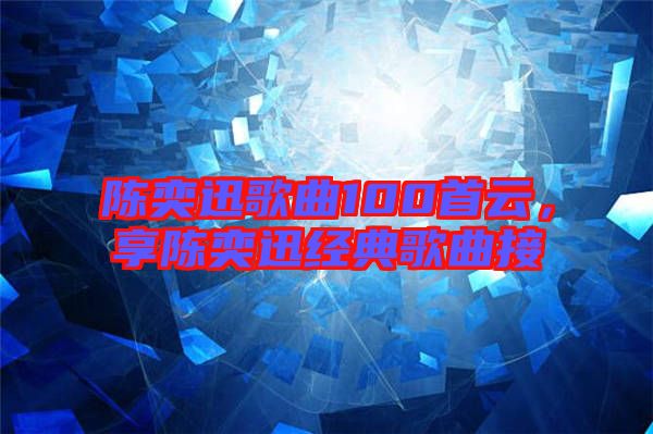 陳奕迅歌曲100首云，享陳奕迅經(jīng)典歌曲接