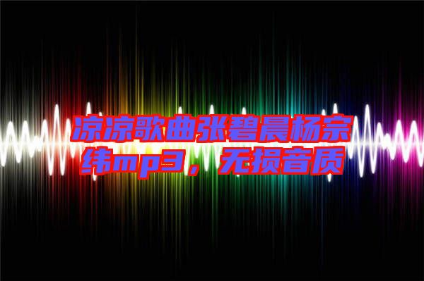 涼涼歌曲張碧晨楊宗緯mp3，無(wú)損音質(zhì)