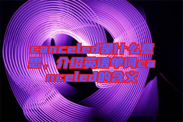 canceled是什么意思，介紹英語(yǔ)單詞canceled的含義