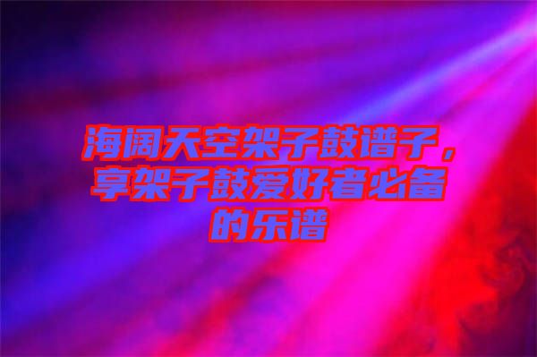 海闊天空架子鼓譜子，享架子鼓愛好者必備的樂譜
