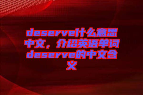 deserve什么意思中文，介紹英語(yǔ)單詞deserve的中文含義