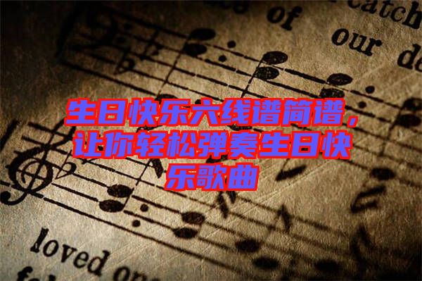 生日快樂六線譜簡(jiǎn)譜，讓你輕松彈奏生日快樂歌曲