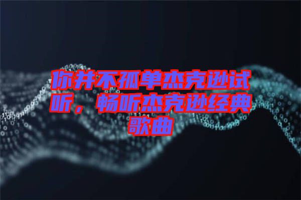 你并不孤單杰克遜試聽，暢聽杰克遜經(jīng)典歌曲