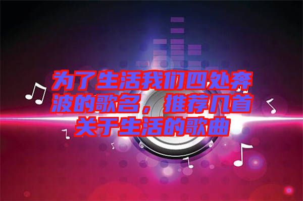 為了生活我們四處奔波的歌名，推薦幾首關(guān)于生活的歌曲