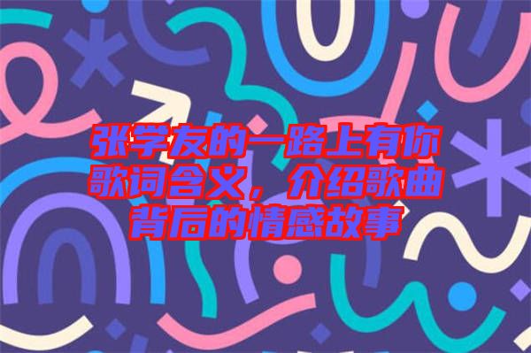 張學(xué)友的一路上有你歌詞含義，介紹歌曲背后的情感故事
