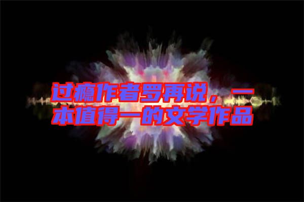 過(guò)癮作者羅再說(shuō)，一本值得一的文學(xué)作品