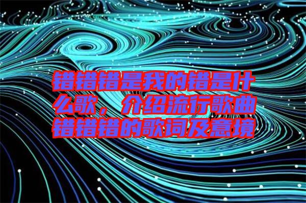 錯(cuò)錯(cuò)錯(cuò)是我的錯(cuò)是什么歌，介紹流行歌曲錯(cuò)錯(cuò)錯(cuò)的歌詞及意境