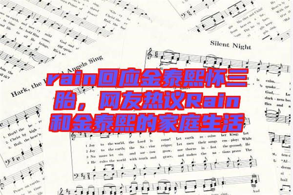 rain回應金泰熙懷三胎，網(wǎng)友熱議Rain和金泰熙的家庭生活