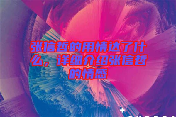 張信哲的用情達(dá)了什么，詳細(xì)介紹張信哲的情感