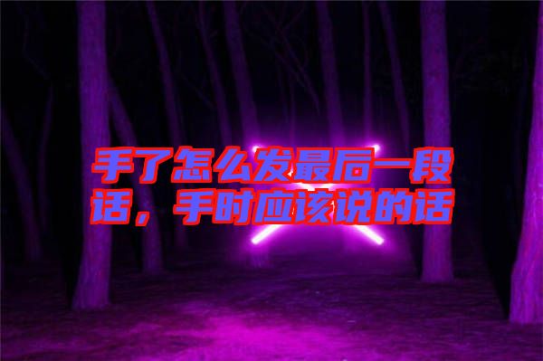 手了怎么發(fā)最后一段話，手時(shí)應(yīng)該說的話