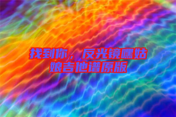 找到你，反光鏡嘿姑娘吉他譜原版