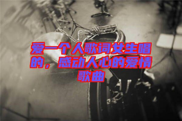 愛一個(gè)人歌詞女生唱的，感動(dòng)人心的愛情歌曲