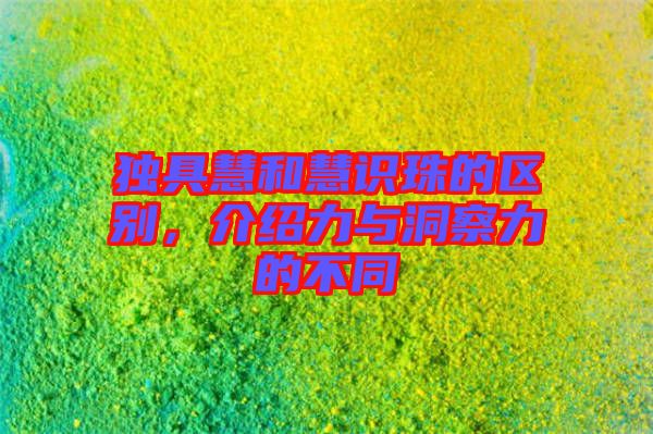 獨(dú)具慧和慧識(shí)珠的區(qū)別，介紹力與洞察力的不同