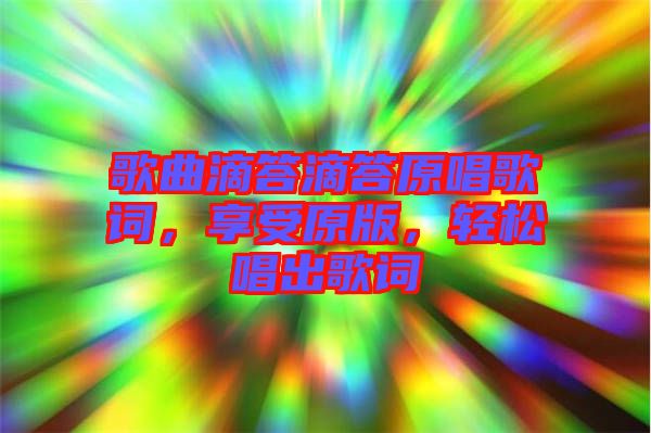 歌曲滴答滴答原唱歌詞，享受原版，輕松唱出歌詞