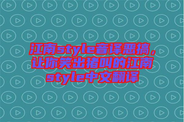江南style音譯惡搞，讓你笑出豬叫的江南style中文翻譯