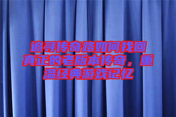 追尋傳奇路如何找回真正的老版本傳奇，重溫經(jīng)典游戲記憶