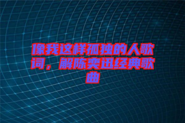 像我這樣孤獨(dú)的人歌詞，解陳奕迅經(jīng)典歌曲