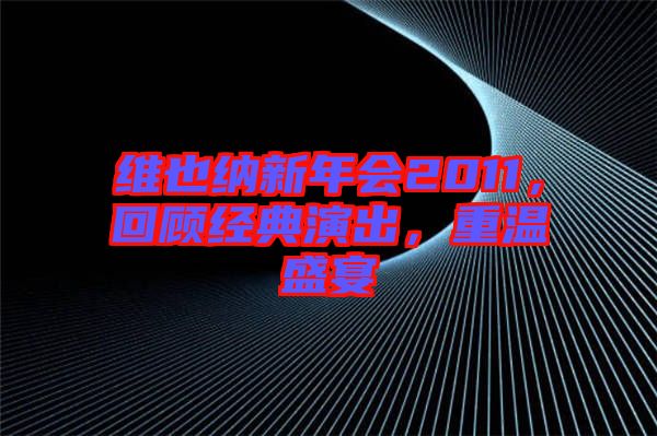 維也納新年會(huì)2011，回顧經(jīng)典演出，重溫盛宴
