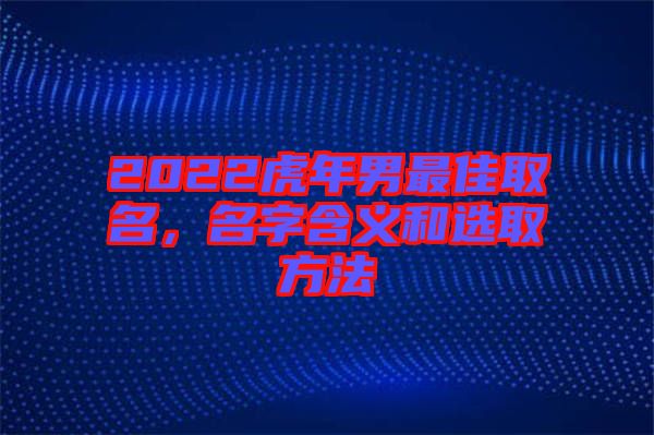 2022虎年男最佳取名，名字含義和選取方法