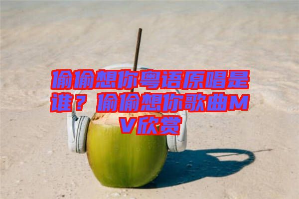 偷偷想你粵語原唱是誰？偷偷想你歌曲MV欣賞