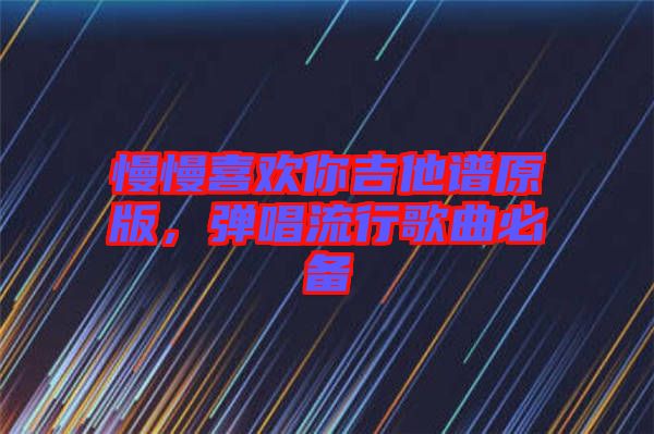 慢慢喜歡你吉他譜原版，彈唱流行歌曲必備