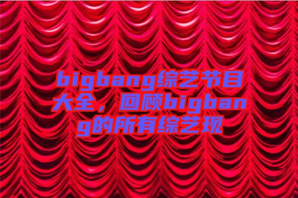 bigbang綜藝節(jié)目大全，回顧bigbang的所有綜藝現(xiàn)