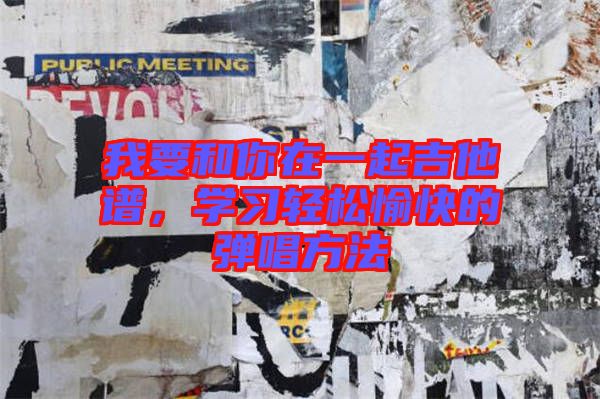 我要和你在一起吉他譜，學(xué)習(xí)輕松愉快的彈唱方法