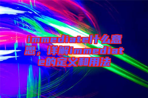 immediate什么意思，詳解immediate的定義和用法