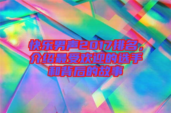快樂男聲2017排名，介紹最受歡迎的選手和背后的故事