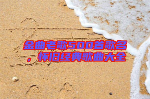 金曲老歌500首歌名，懷舊經(jīng)典歌曲大全