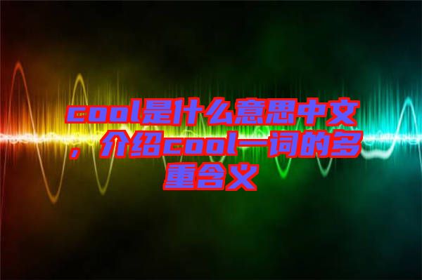 cool是什么意思中文，介紹cool一詞的多重含義