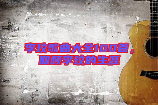 李玟歌曲大全100首，回顧李玟的生涯