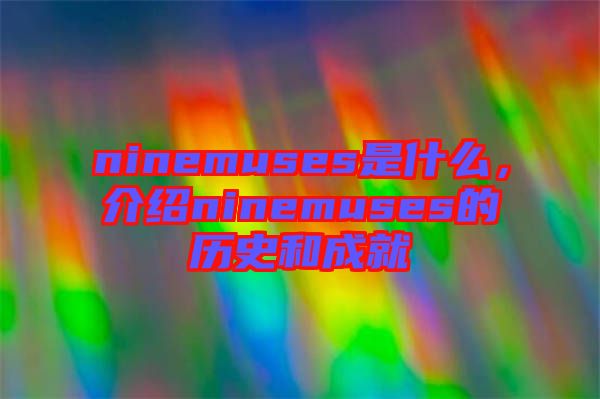 ninemuses是什么，介紹ninemuses的歷史和成就