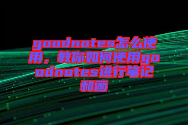 goodnotes怎么使用，教你如何使用goodnotes進行筆記和畫